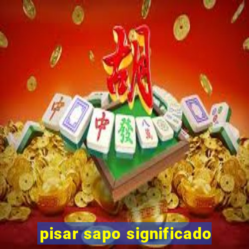 pisar sapo significado